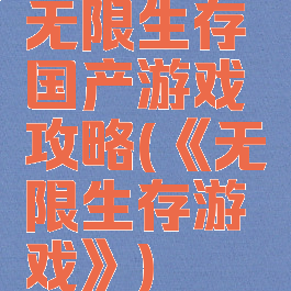 无限生存国产游戏攻略(《无限生存游戏》)