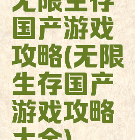 无限生存国产游戏攻略(无限生存国产游戏攻略大全)