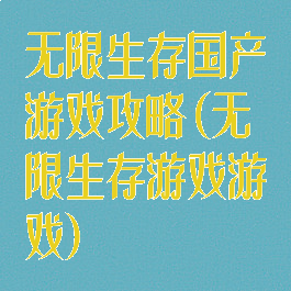 无限生存国产游戏攻略(无限生存游戏游戏)