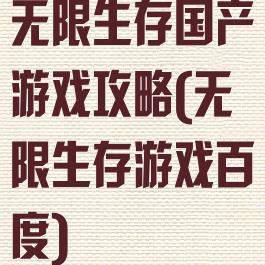 无限生存国产游戏攻略(无限生存游戏百度)