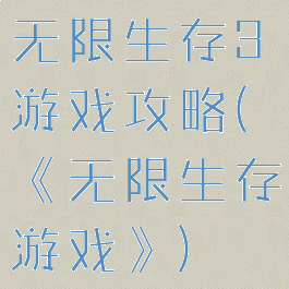 无限生存3游戏攻略(《无限生存游戏》)