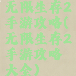 无限生存2手游攻略(无限生存2手游攻略大全)