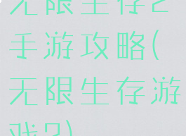 无限生存2手游攻略(无限生存游戏2)