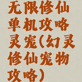 无限修仙单机攻略灵宠(幻灵修仙宠物攻略)