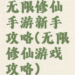 无限修仙手游新手攻略(无限修仙游戏攻略)
