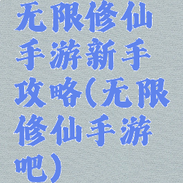 无限修仙手游新手攻略(无限修仙手游吧)