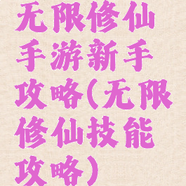 无限修仙手游新手攻略(无限修仙技能攻略)