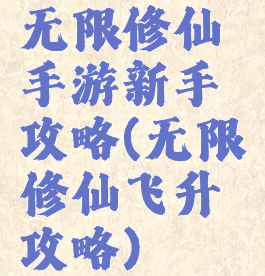 无限修仙手游新手攻略(无限修仙飞升攻略)