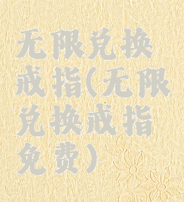 无限兑换戒指(无限兑换戒指免费)