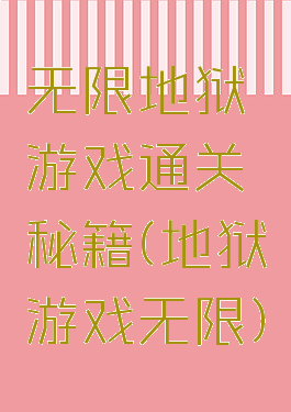 无限地狱游戏通关秘籍(地狱游戏无限)