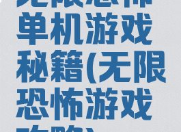 无限恐怖单机游戏秘籍(无限恐怖游戏攻略)