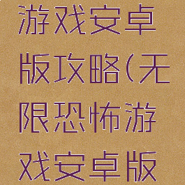 无限恐怖游戏安卓版攻略(无限恐怖游戏安卓版攻略视频)