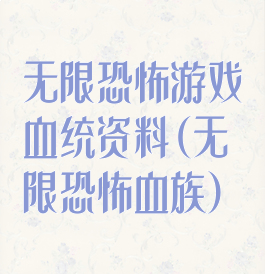 无限恐怖游戏血统资料(无限恐怖血族)
