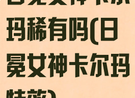 日冕女神卡尔玛稀有吗(日冕女神卡尔玛特效)