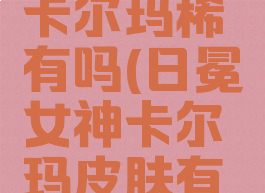 日冕女神卡尔玛稀有吗(日冕女神卡尔玛皮肤有特效吗)