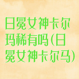 日冕女神卡尔玛稀有吗(日冕女神卡尔马)