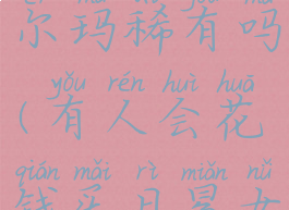 日冕女神卡尔玛稀有吗(有人会花钱买日冕女神卡尔玛)