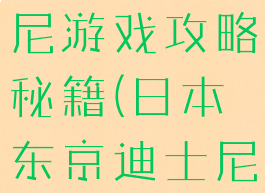 日本的迪士尼游戏攻略秘籍(日本东京迪士尼游玩攻略)
