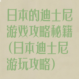 日本的迪士尼游戏攻略秘籍(日本迪士尼游玩攻略)