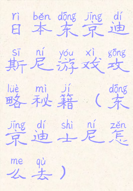 日本东京迪斯尼游戏攻略秘籍(东京迪士尼怎么去)