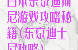 日本东京迪斯尼游戏攻略秘籍(东京迪士尼攻略)