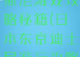 日本东京迪斯尼游戏攻略秘籍(日本东京迪士尼游玩攻略)