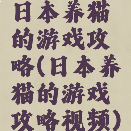日本养猫的游戏攻略(日本养猫的游戏攻略视频)