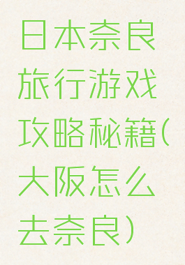 日本奈良旅行游戏攻略秘籍(大阪怎么去奈良)