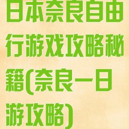 日本奈良自由行游戏攻略秘籍(奈良一日游攻略)