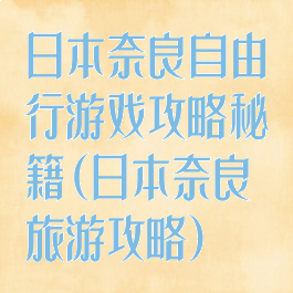 日本奈良自由行游戏攻略秘籍(日本奈良旅游攻略)