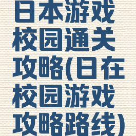 日本游戏校园通关攻略(日在校园游戏攻略路线)