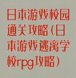 日本游戏校园通关攻略(日本游戏逃离学校rpg攻略)