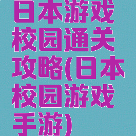 日本游戏校园通关攻略(日本校园游戏手游)