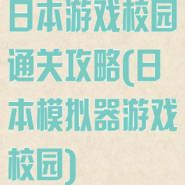 日本游戏校园通关攻略(日本模拟器游戏校园)