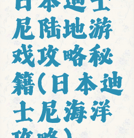 日本迪士尼陆地游戏攻略秘籍(日本迪士尼海洋攻略)