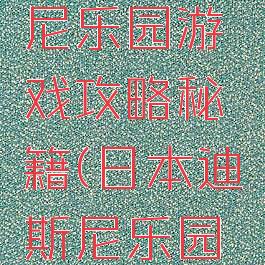 日本迪斯尼乐园游戏攻略秘籍(日本迪斯尼乐园游记)