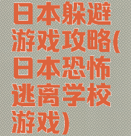 日本躲避游戏攻略(日本恐怖逃离学校游戏)