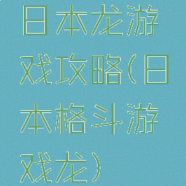 日本龙游戏攻略(日本格斗游戏龙)