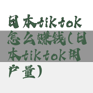 日本tiktok怎么赚钱(日本tiktok用户量)