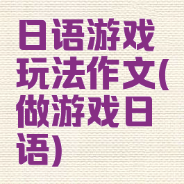 日语游戏玩法作文(做游戏日语)