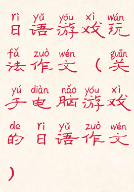 日语游戏玩法作文(关于电脑游戏的日语作文)