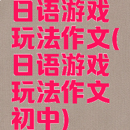 日语游戏玩法作文(日语游戏玩法作文初中)