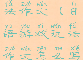 日语游戏玩法作文(日语游戏玩法作文怎么写)