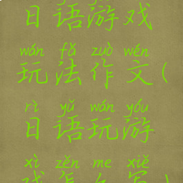 日语游戏玩法作文(日语玩游戏怎么写)