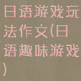 日语游戏玩法作文(日语趣味游戏)