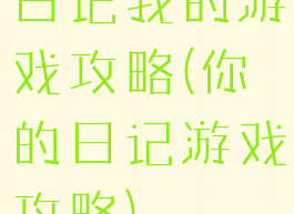日记我的游戏攻略(你的日记游戏攻略)