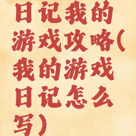 日记我的游戏攻略(我的游戏日记怎么写)