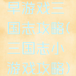 早游戏三国志攻略(三国志小游戏攻略)
