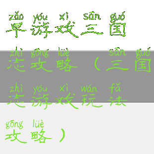 早游戏三国志攻略(三国志游戏玩法攻略)