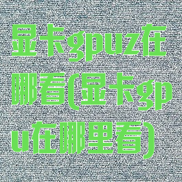 显卡gpuz在哪看(显卡gpu在哪里看)